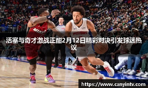 活塞与奇才激战正酣2月12日精彩对决引发球迷热议